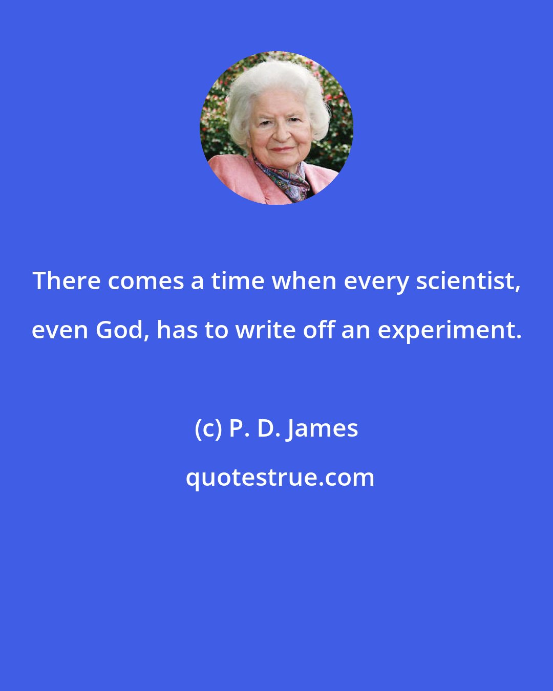 P. D. James: There comes a time when every scientist, even God, has to write off an experiment.