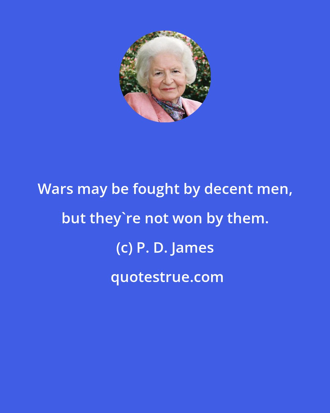 P. D. James: Wars may be fought by decent men, but they're not won by them.