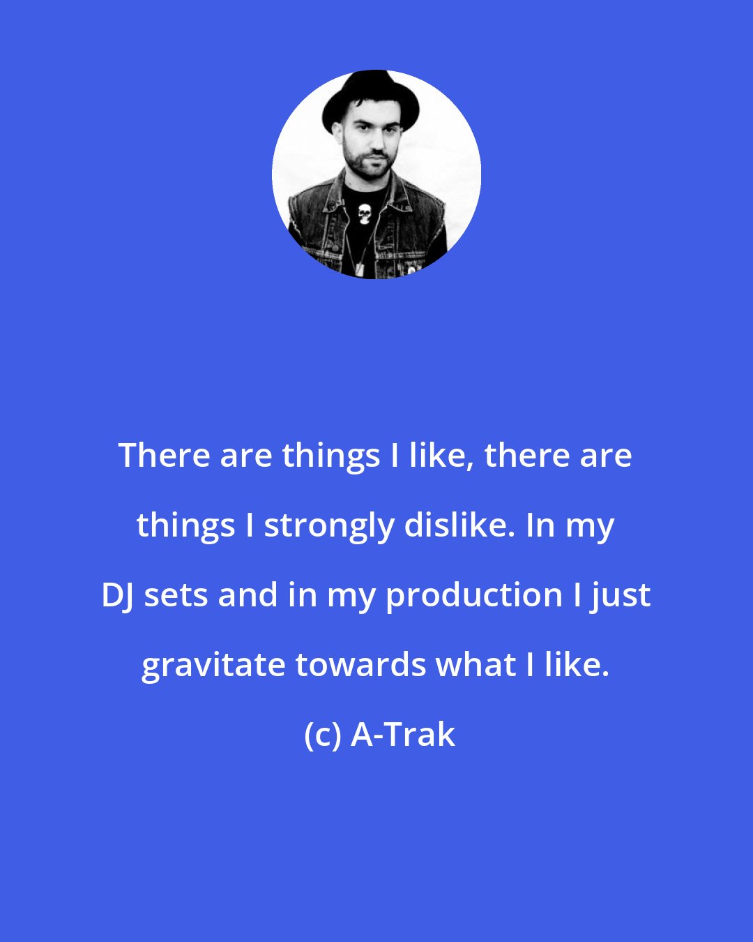 A-Trak: There are things I like, there are things I strongly dislike. In my DJ sets and in my production I just gravitate towards what I like.