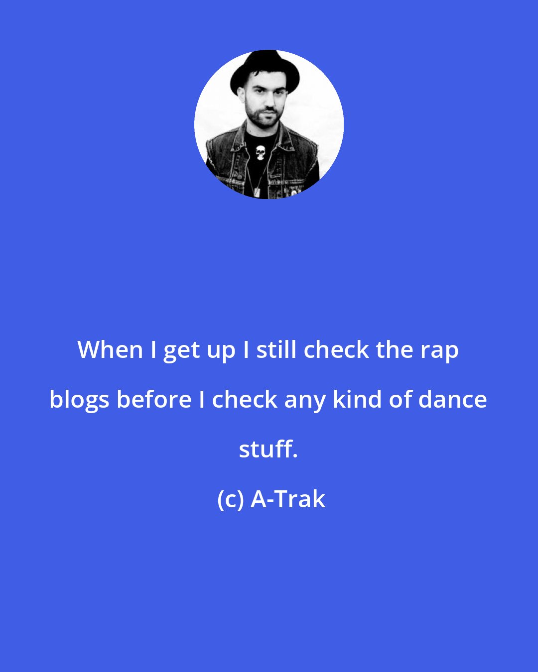 A-Trak: When I get up I still check the rap blogs before I check any kind of dance stuff.