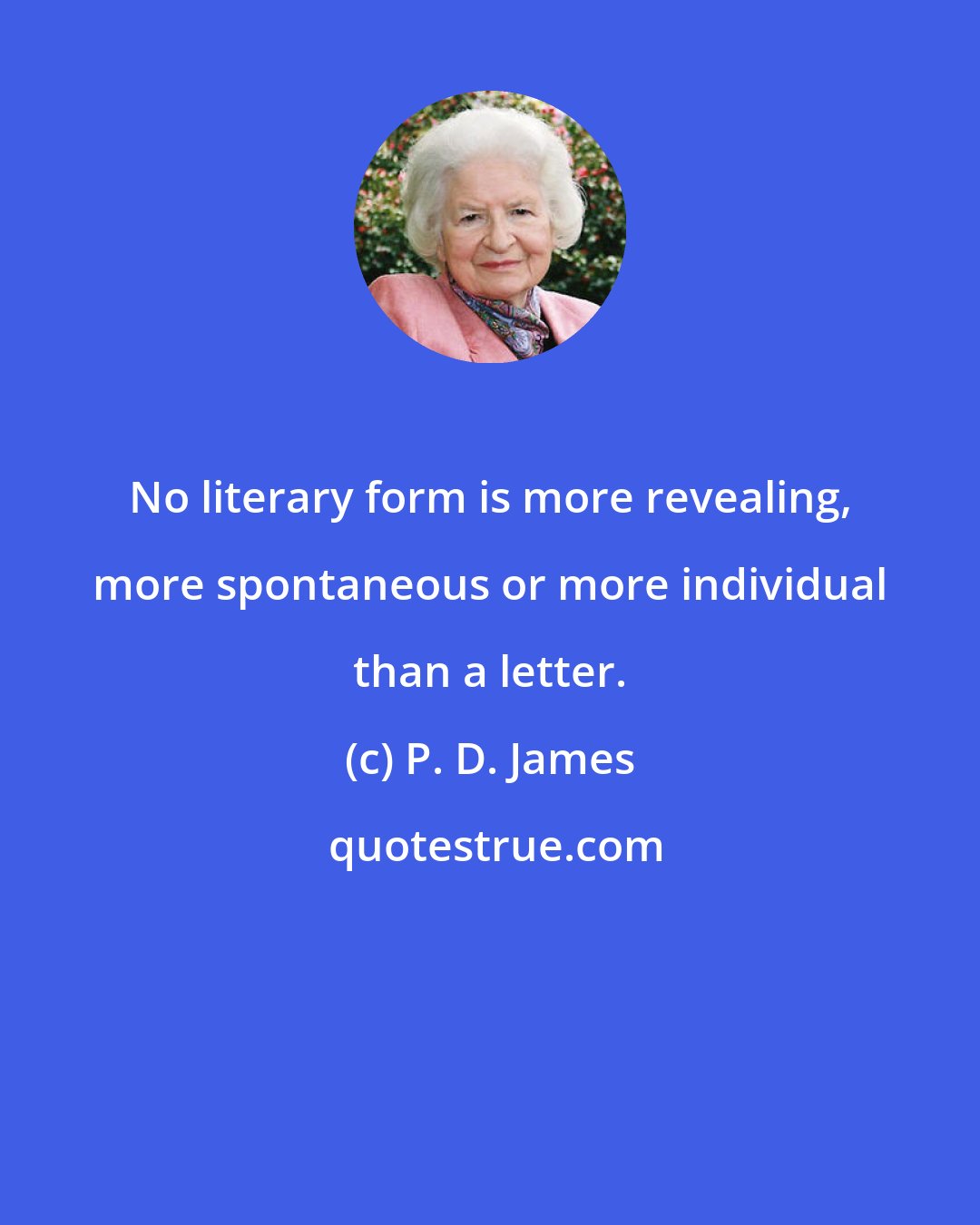 P. D. James: No literary form is more revealing, more spontaneous or more individual than a letter.