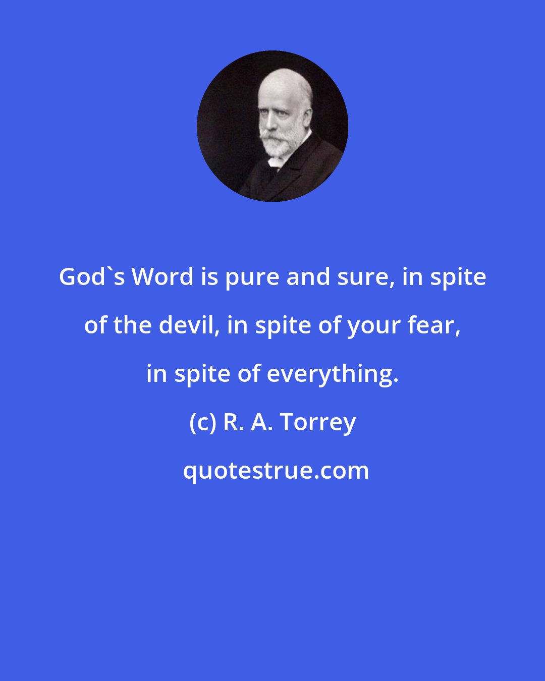 R. A. Torrey: God's Word is pure and sure, in spite of the devil, in spite of your fear, in spite of everything.