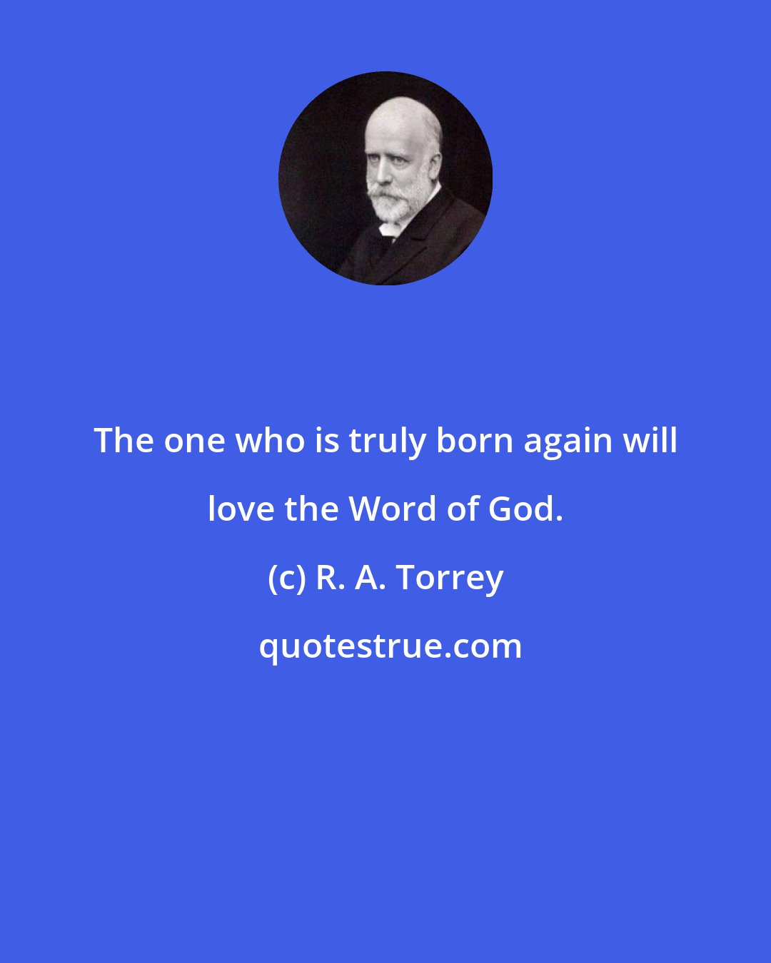 R. A. Torrey: The one who is truly born again will love the Word of God.