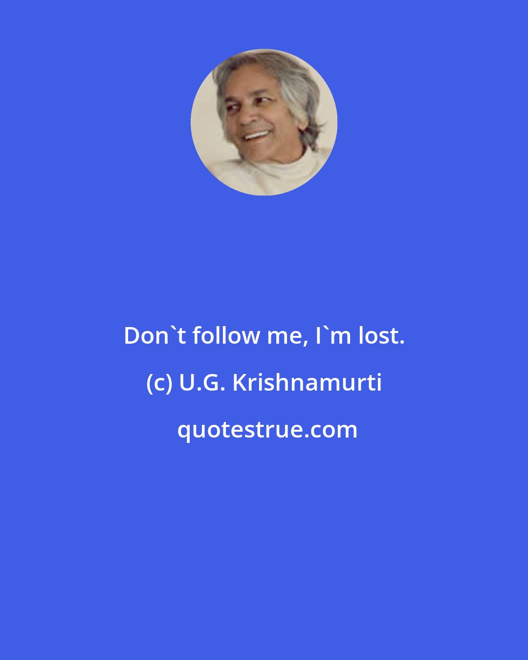 U.G. Krishnamurti: Don't follow me, I'm lost.