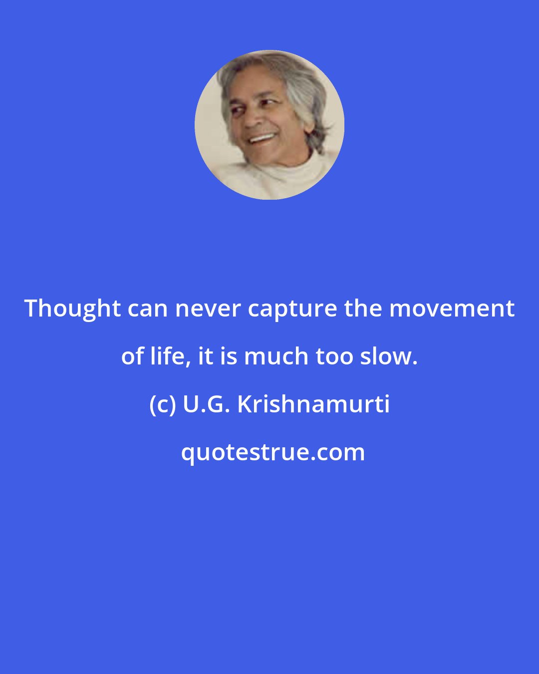 U.G. Krishnamurti: Thought can never capture the movement of life, it is much too slow.