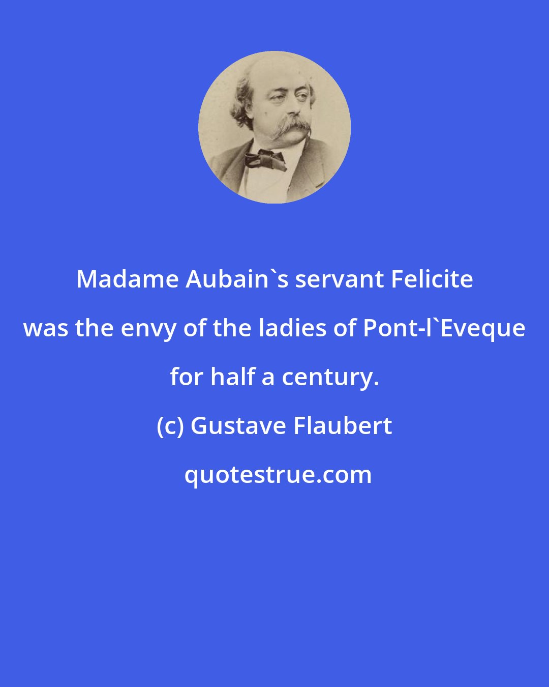 Gustave Flaubert: Madame Aubain's servant Felicite was the envy of the ladies of Pont-l'Eveque for half a century.