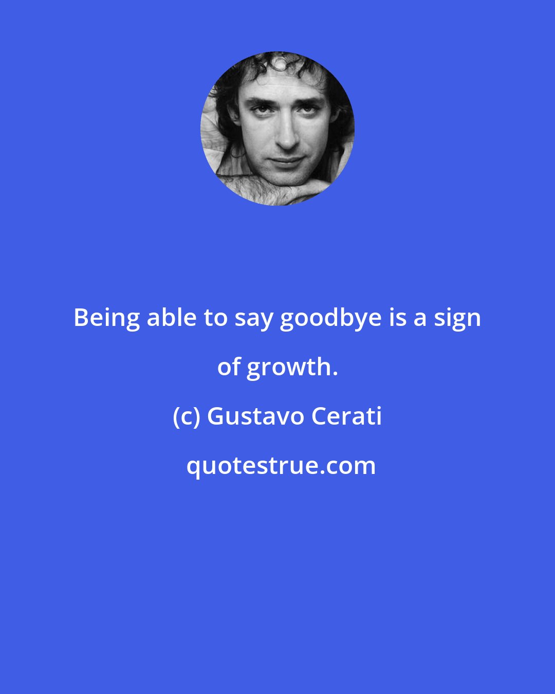 Gustavo Cerati: Being able to say goodbye is a sign of growth.