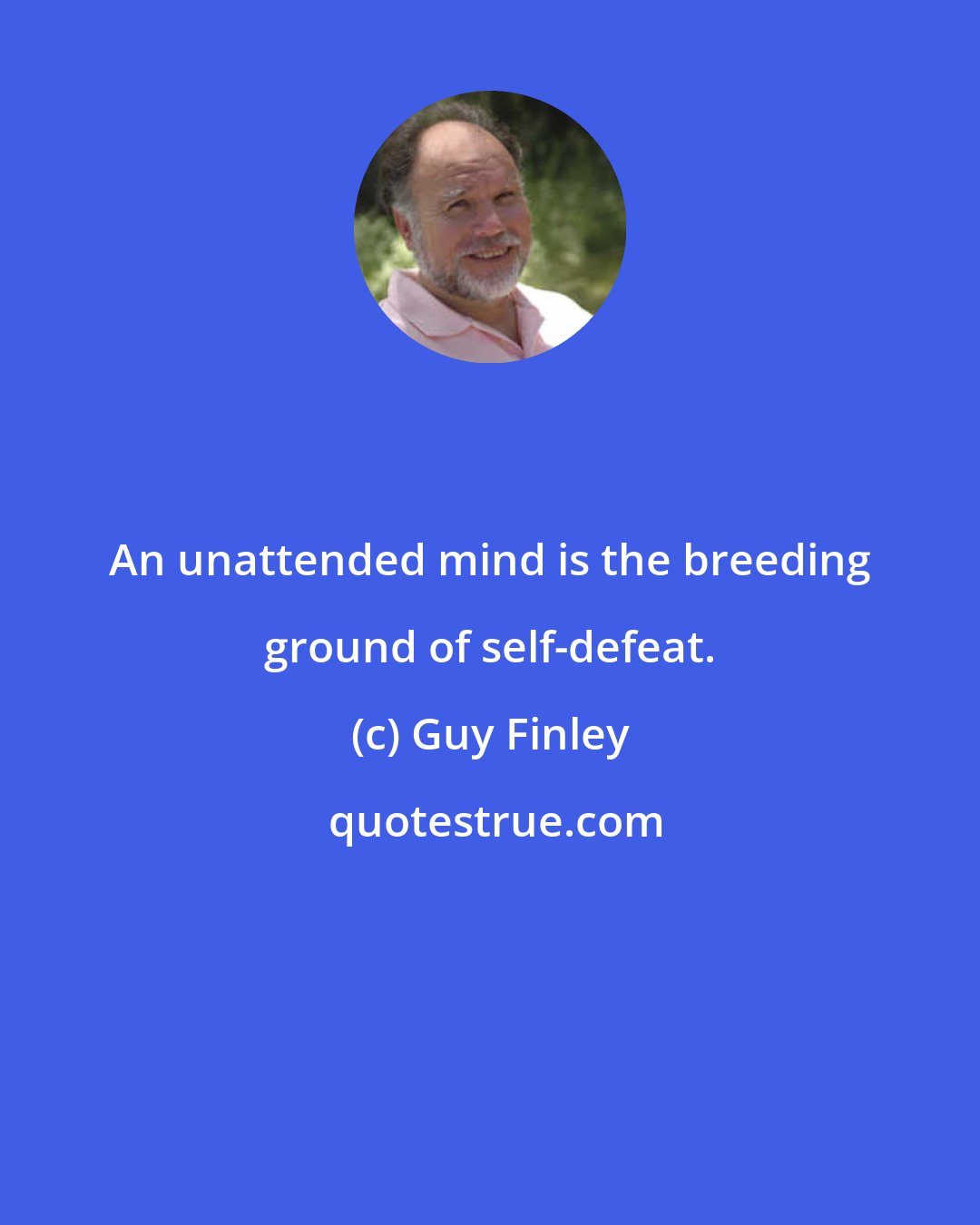 Guy Finley: An unattended mind is the breeding ground of self-defeat.