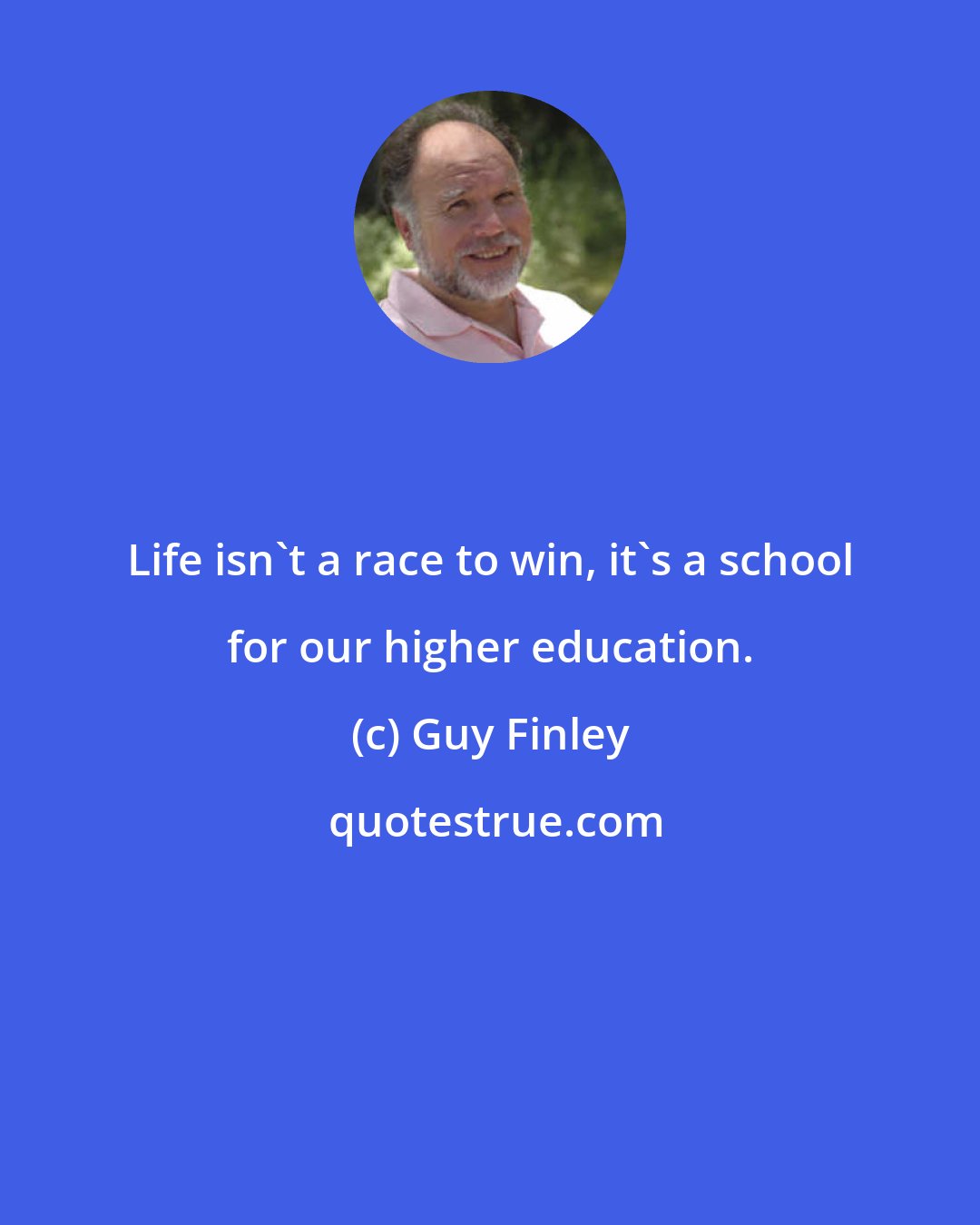 Guy Finley: Life isn't a race to win, it's a school for our higher education.