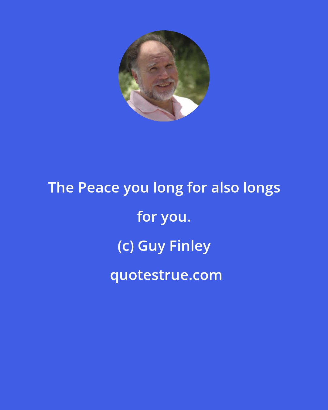 Guy Finley: The Peace you long for also longs for you.