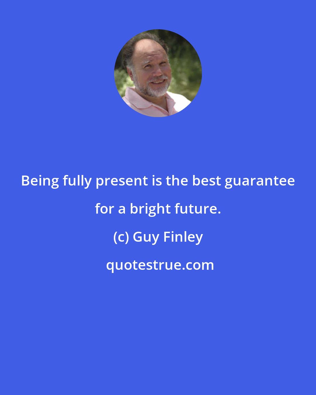 Guy Finley: Being fully present is the best guarantee for a bright future.