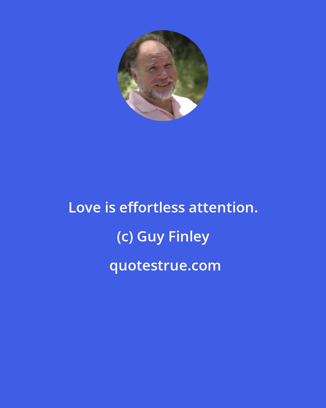 Guy Finley: Love is effortless attention.