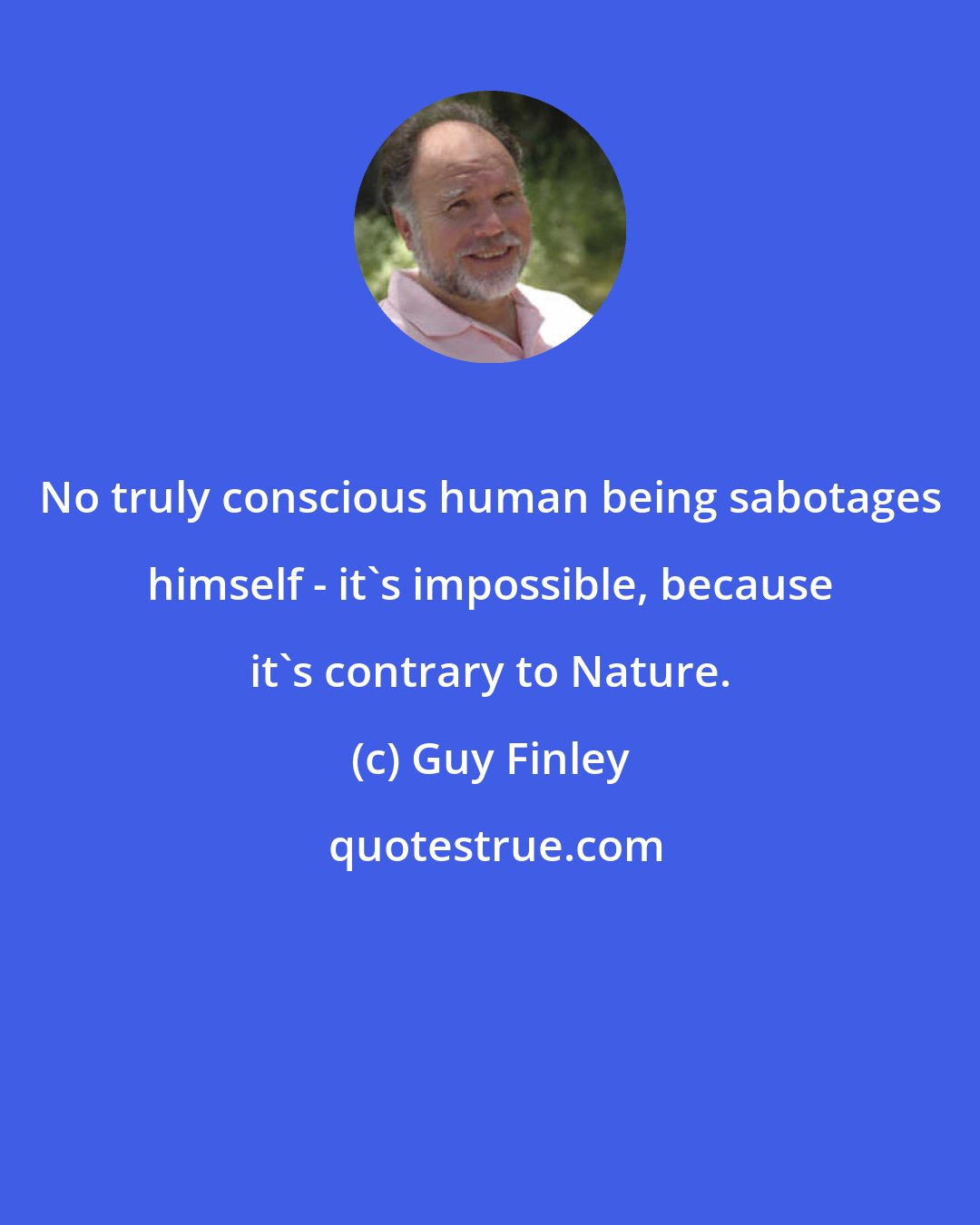 Guy Finley: No truly conscious human being sabotages himself - it's impossible, because it's contrary to Nature.