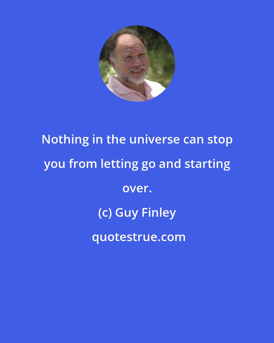 Guy Finley: Nothing in the universe can stop you from letting go and starting over.