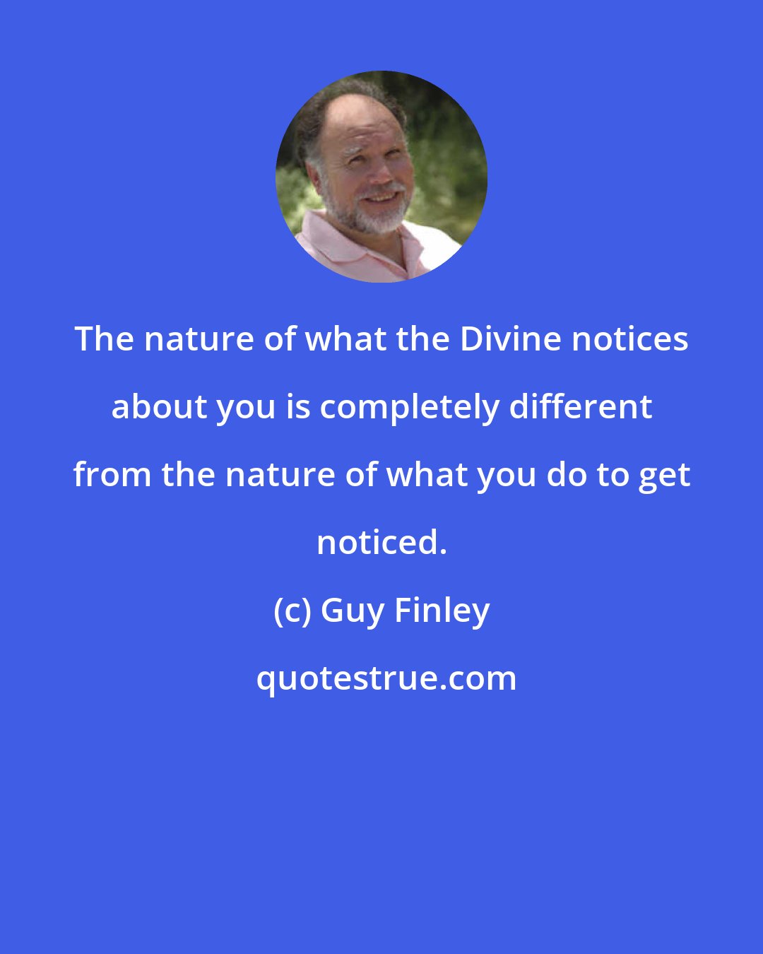 Guy Finley: The nature of what the Divine notices about you is completely different from the nature of what you do to get noticed.