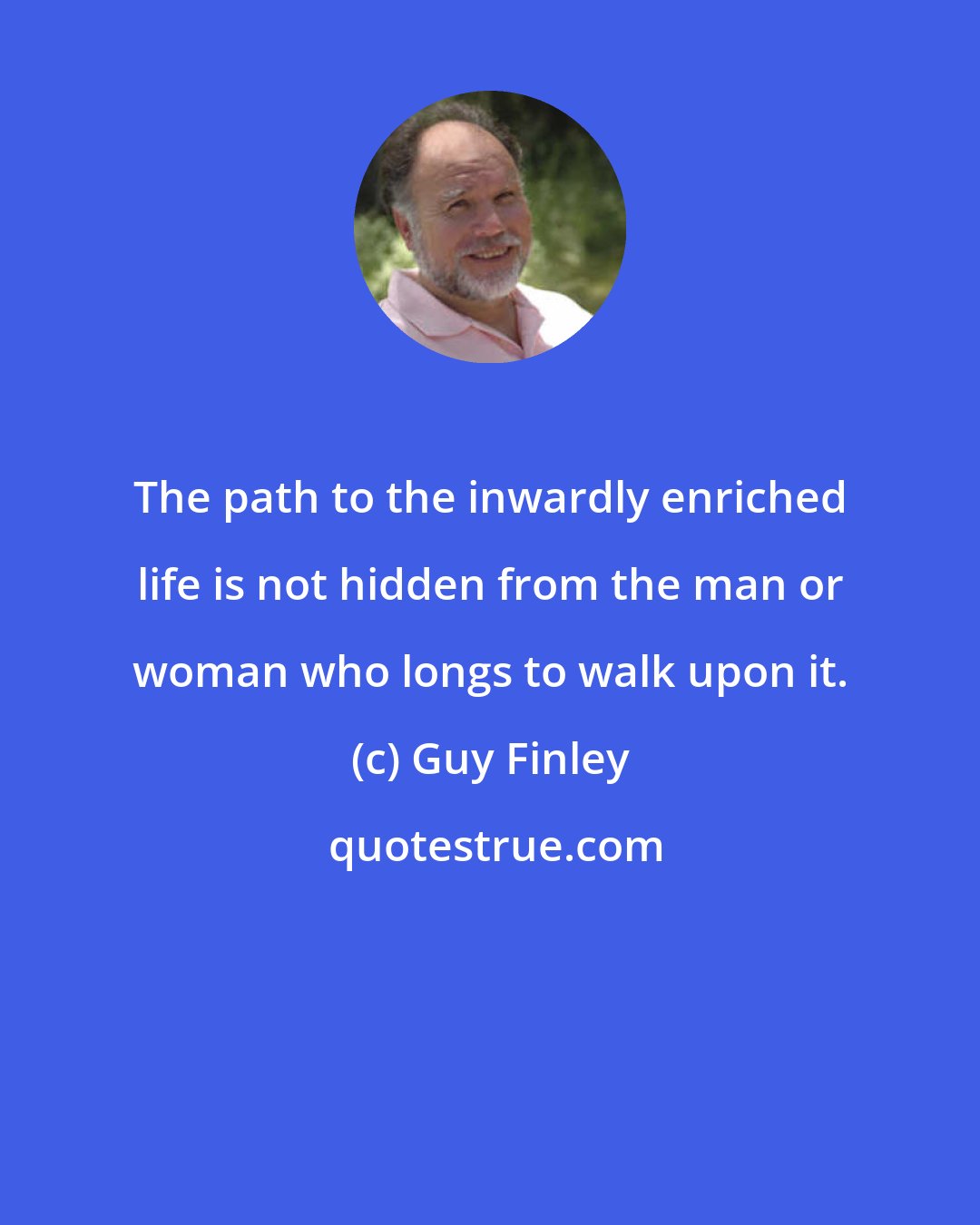 Guy Finley: The path to the inwardly enriched life is not hidden from the man or woman who longs to walk upon it.