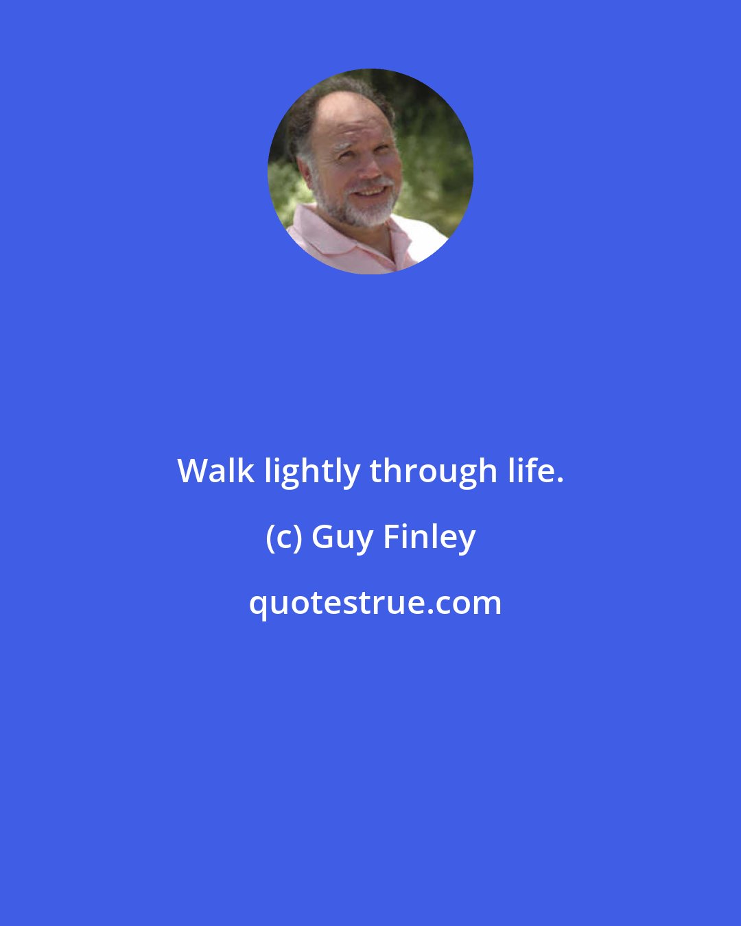 Guy Finley: Walk lightly through life.