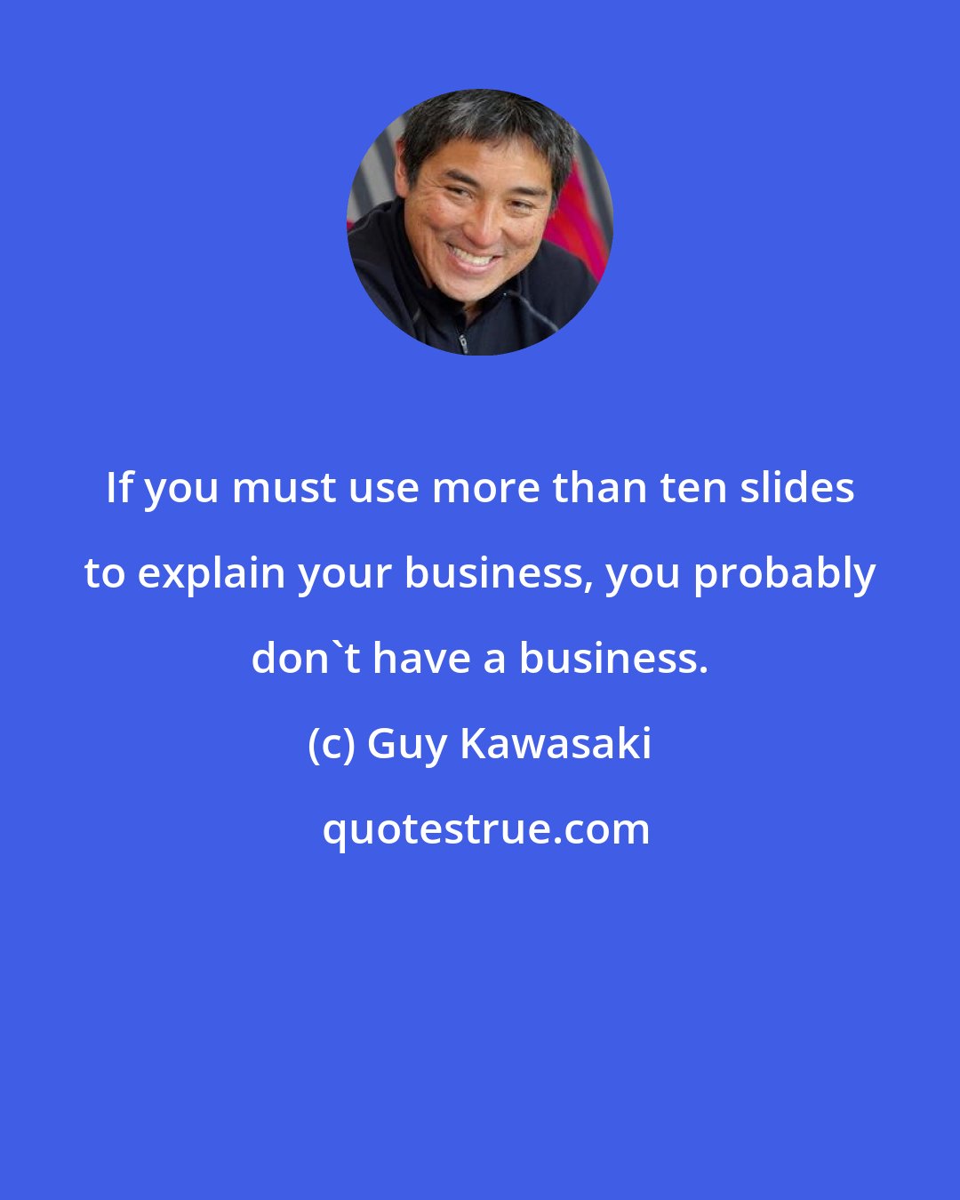 Guy Kawasaki: If you must use more than ten slides to explain your business, you probably don't have a business.