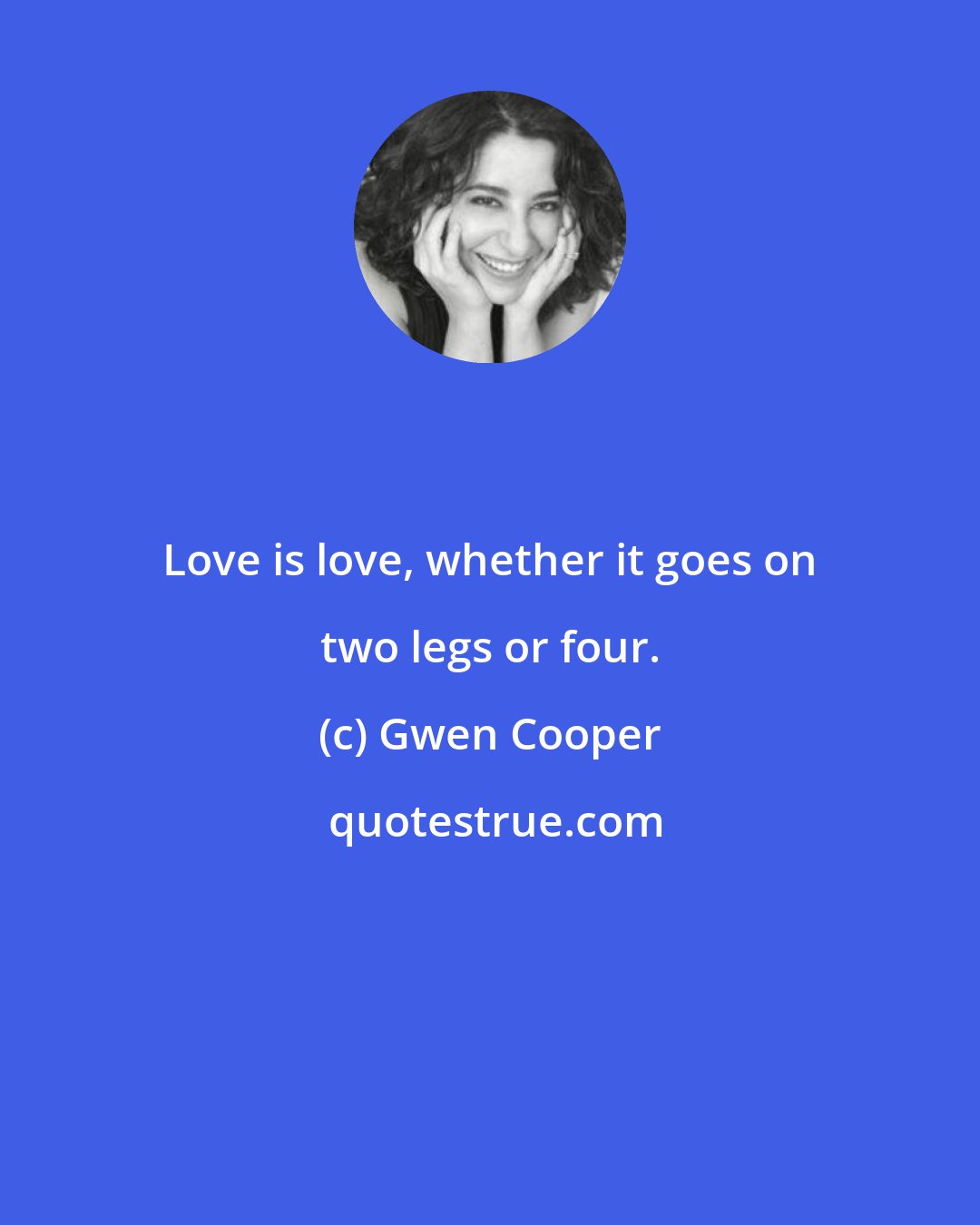Gwen Cooper: Love is love, whether it goes on two legs or four.