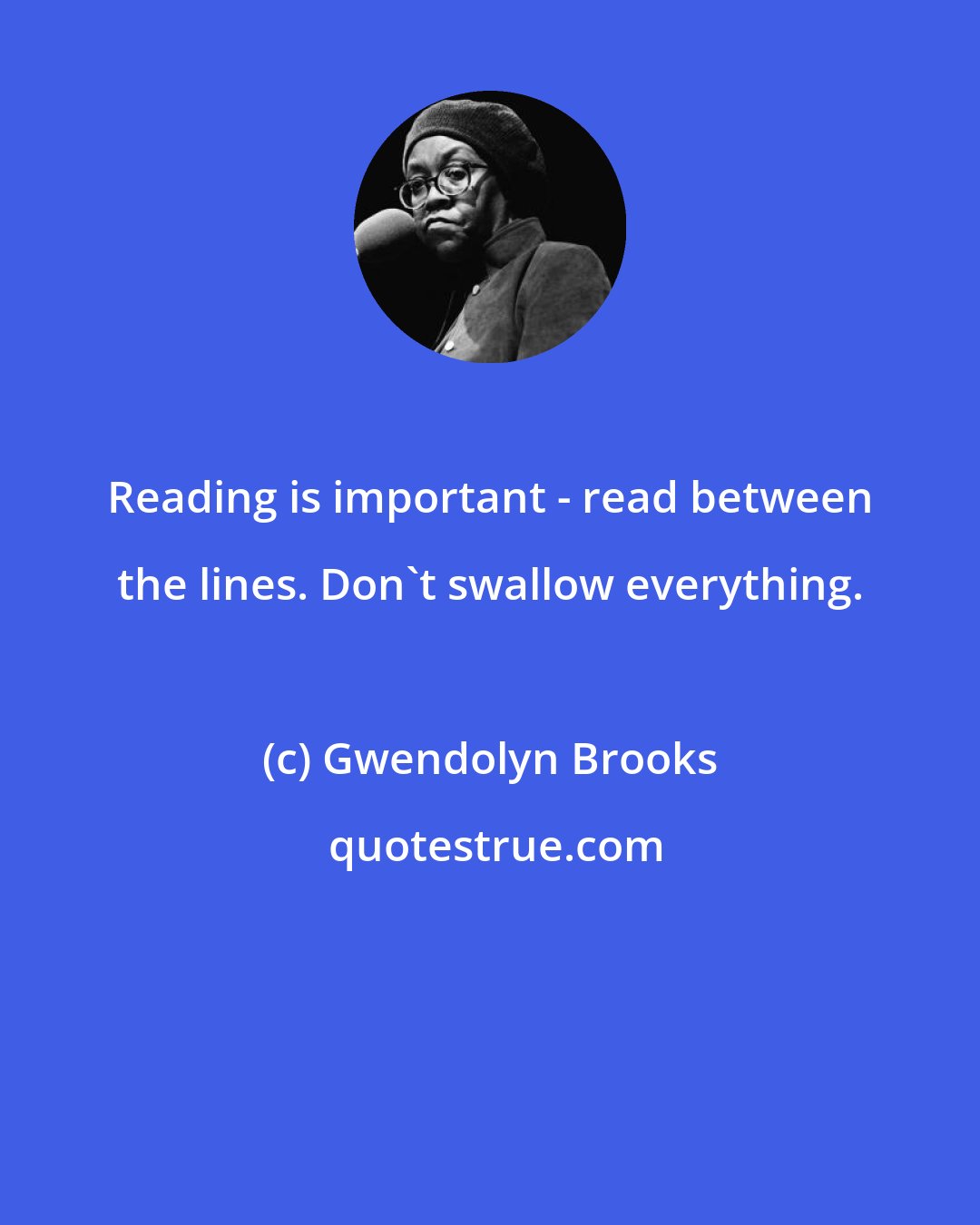 Gwendolyn Brooks: Reading is important - read between the lines. Don't swallow everything.