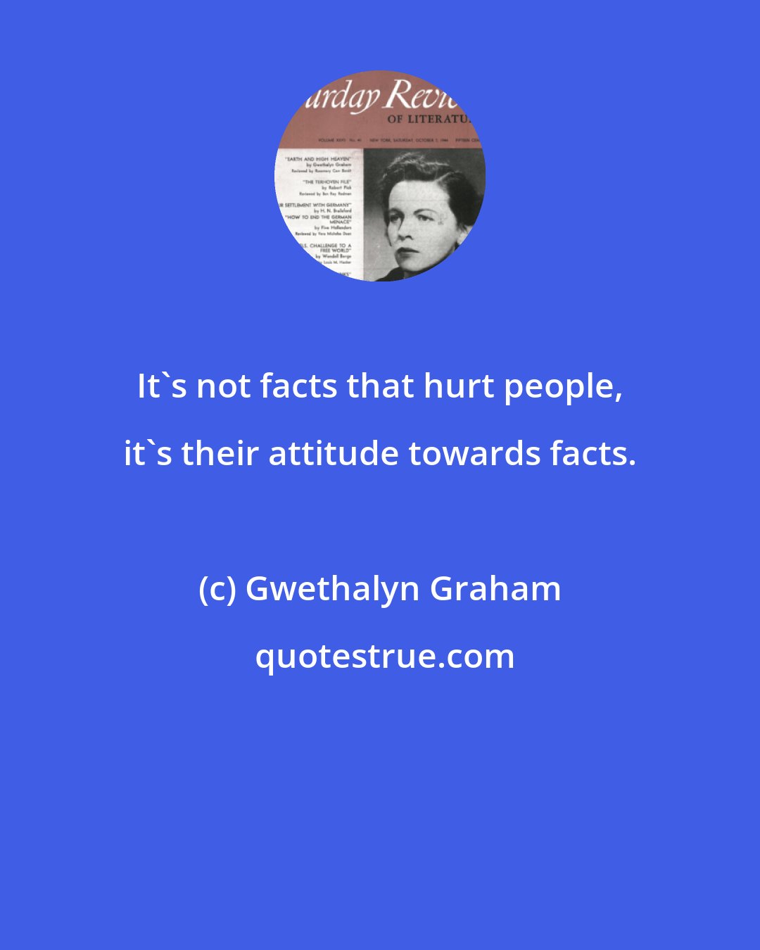 Gwethalyn Graham: It's not facts that hurt people, it's their attitude towards facts.