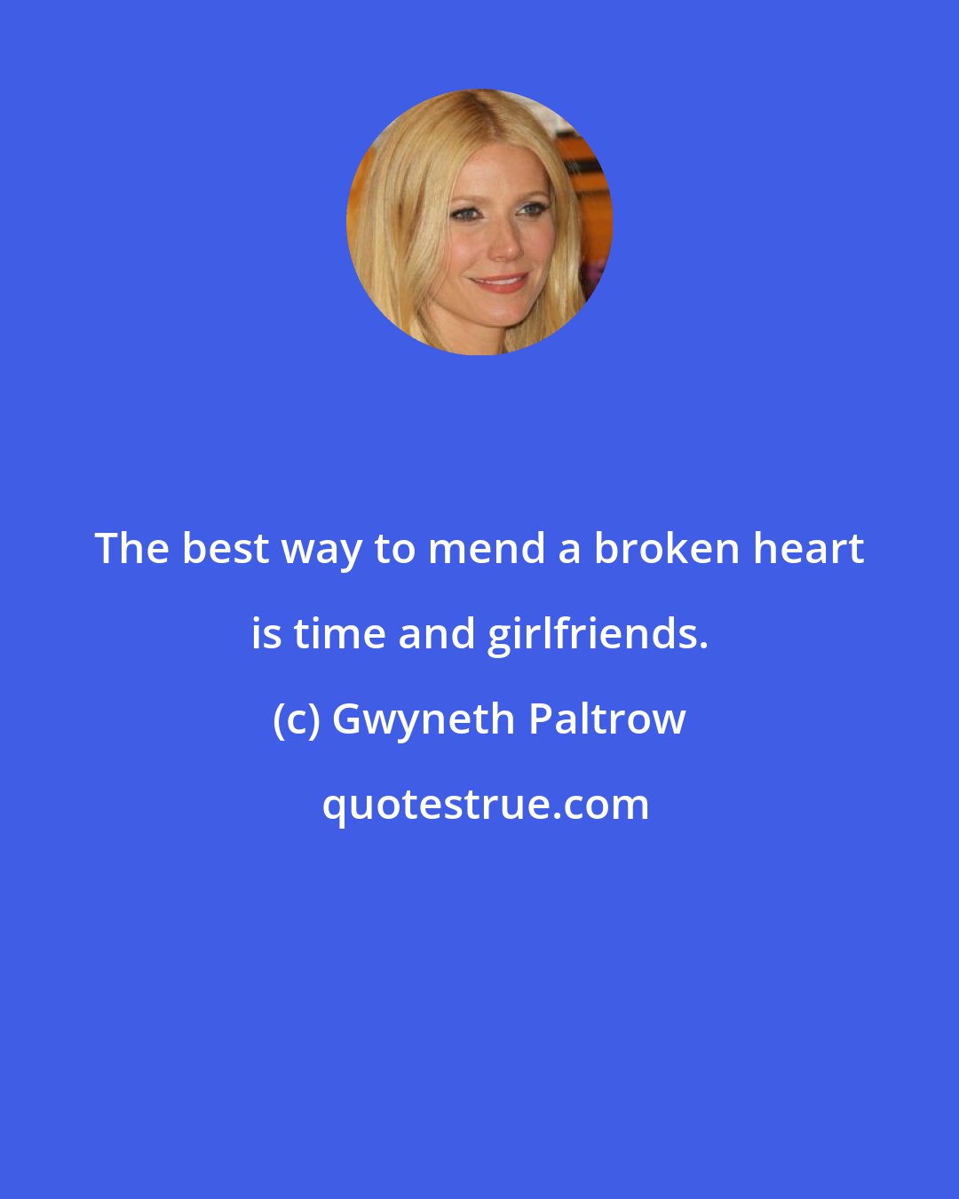 Gwyneth Paltrow: The best way to mend a broken heart is time and girlfriends.