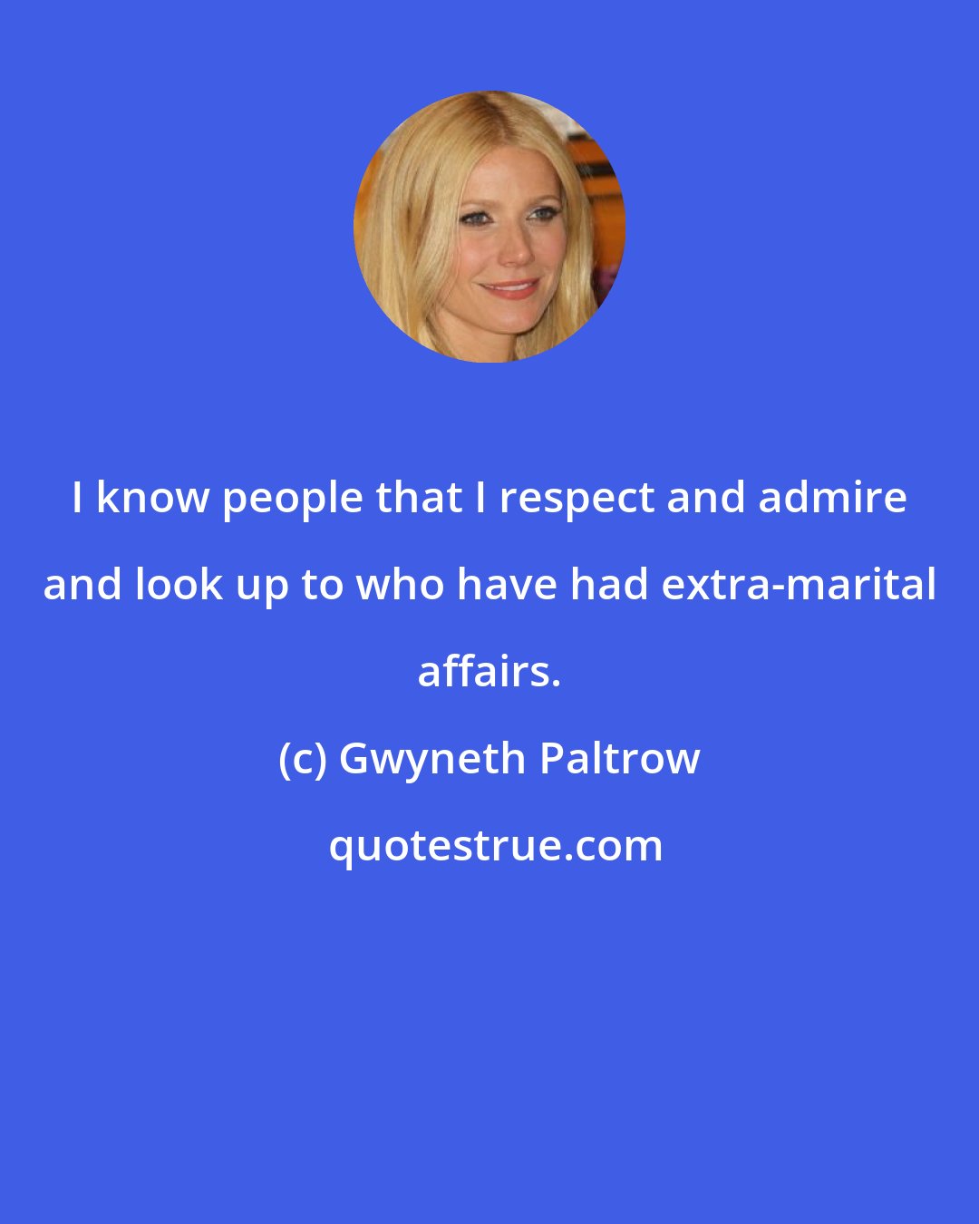 Gwyneth Paltrow: I know people that I respect and admire and look up to who have had extra-marital affairs.