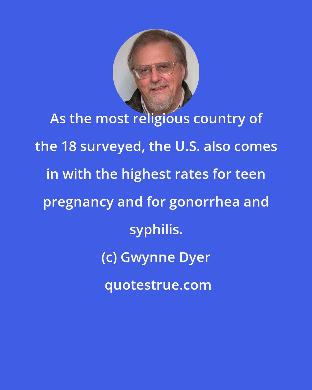 Gwynne Dyer: As the most religious country of the 18 surveyed, the U.S. also comes in with the highest rates for teen pregnancy and for gonorrhea and syphilis.