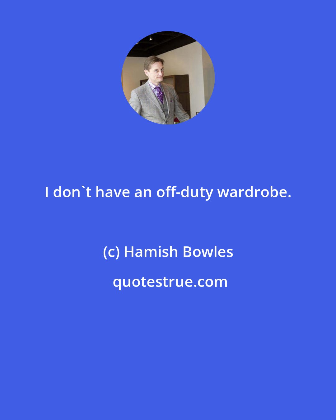 Hamish Bowles: I don't have an off-duty wardrobe.