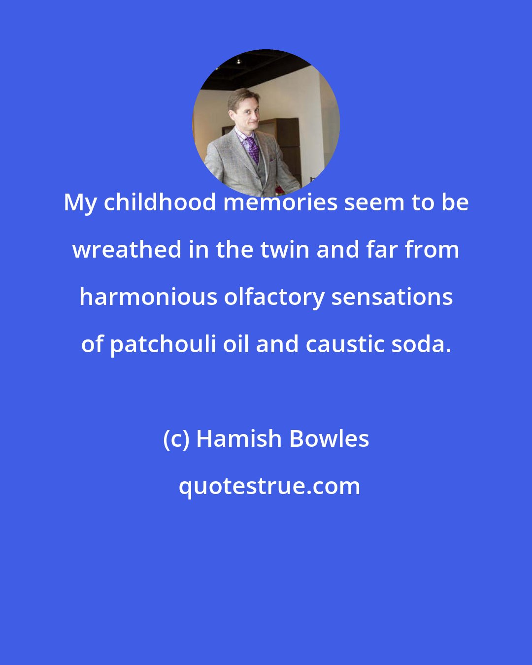 Hamish Bowles: My childhood memories seem to be wreathed in the twin and far from harmonious olfactory sensations of patchouli oil and caustic soda.