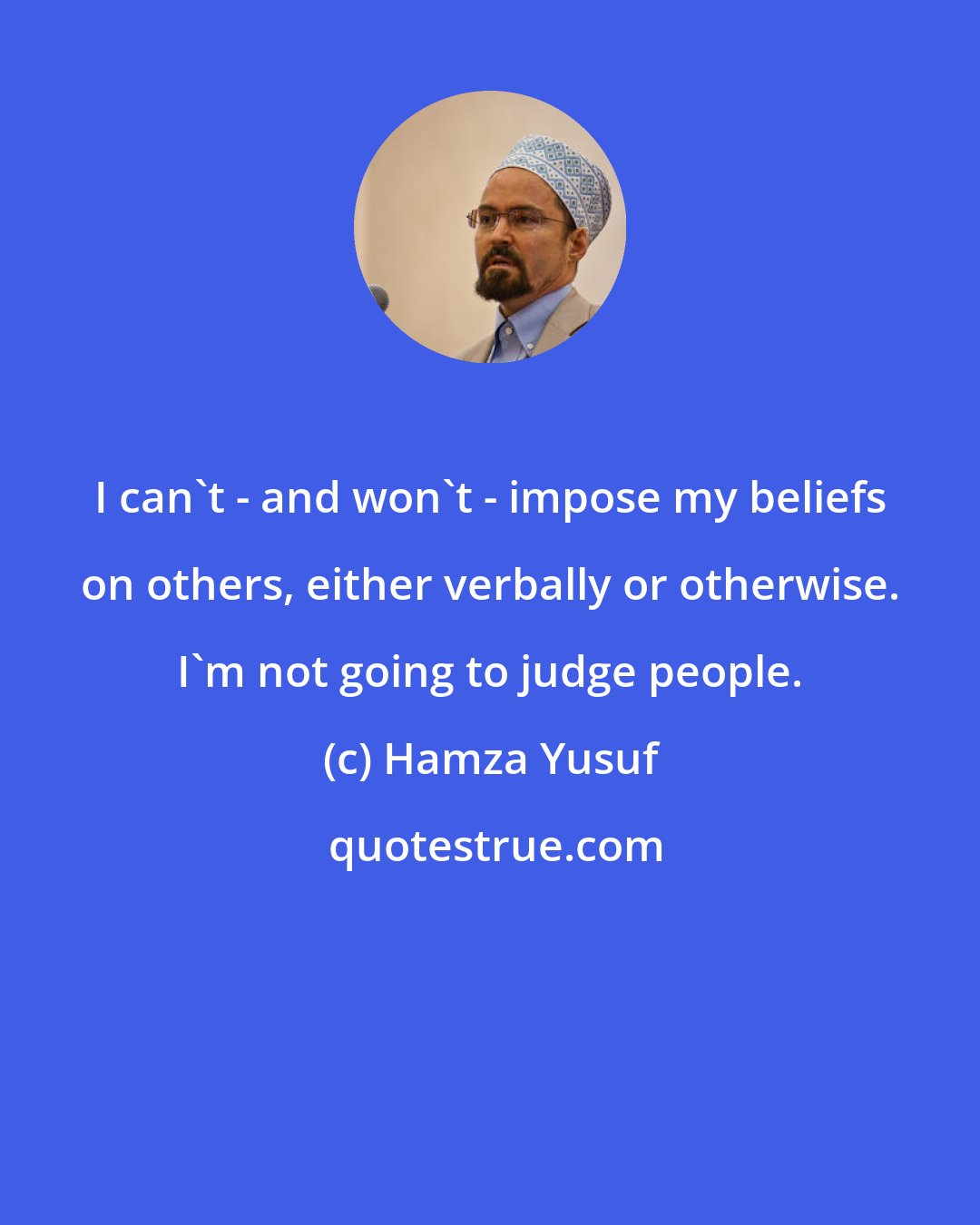 Hamza Yusuf: I can't - and won't - impose my beliefs on others, either verbally or otherwise. I'm not going to judge people.