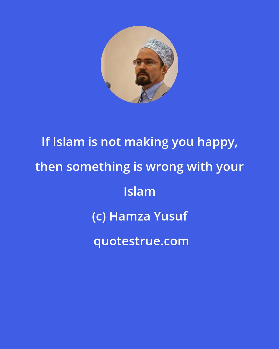 Hamza Yusuf: If Islam is not making you happy, then something is wrong with your Islam