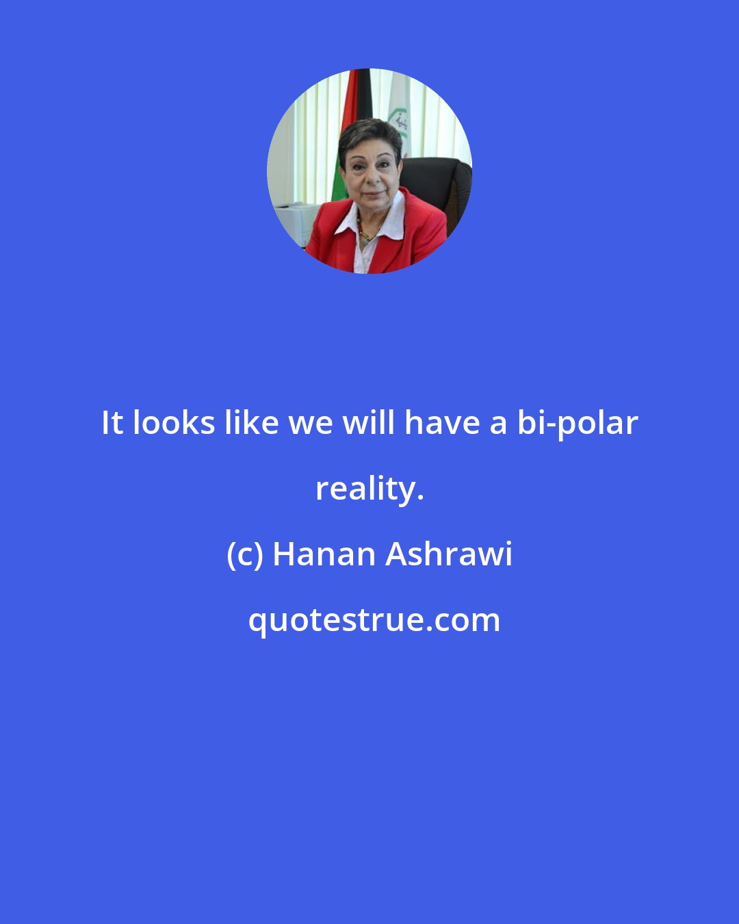 Hanan Ashrawi: It looks like we will have a bi-polar reality.