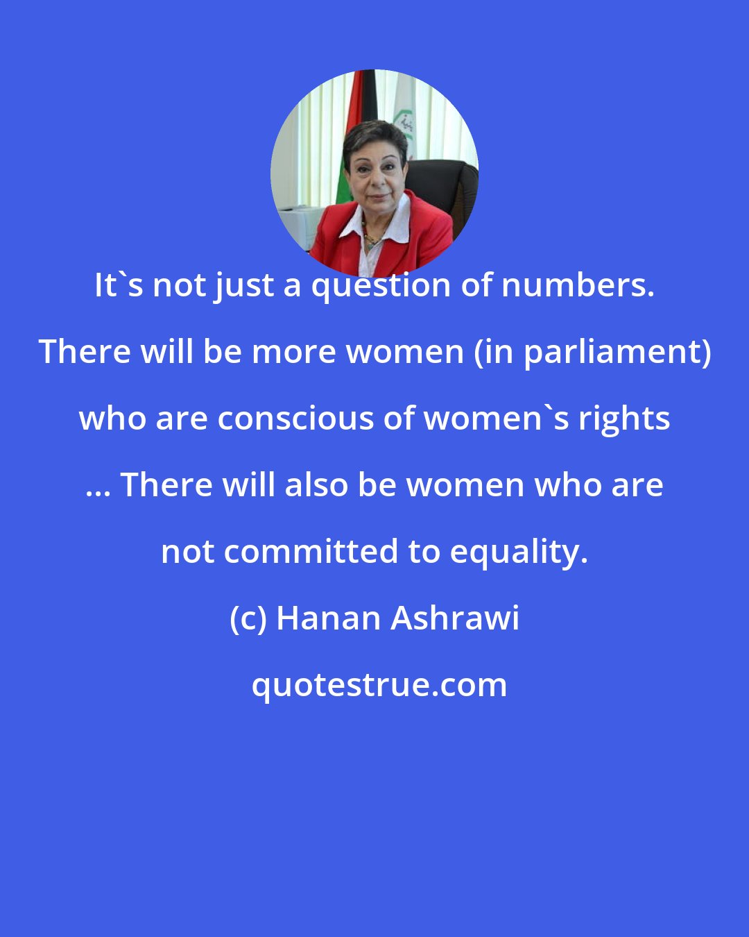 Hanan Ashrawi: It's not just a question of numbers. There will be more women (in parliament) who are conscious of women's rights ... There will also be women who are not committed to equality.