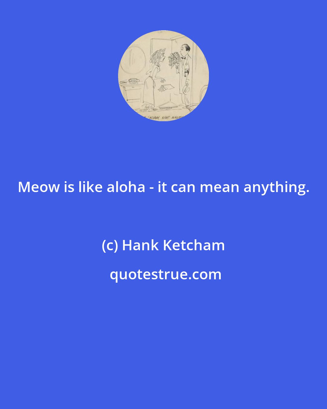 Hank Ketcham: Meow is like aloha - it can mean anything.