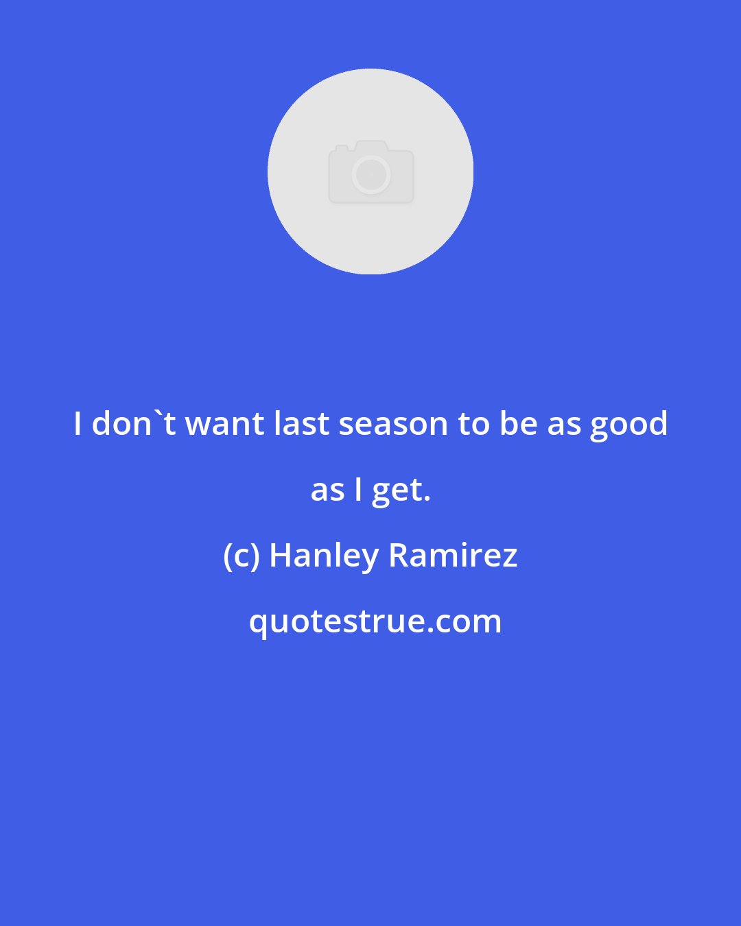 Hanley Ramirez: I don't want last season to be as good as I get.