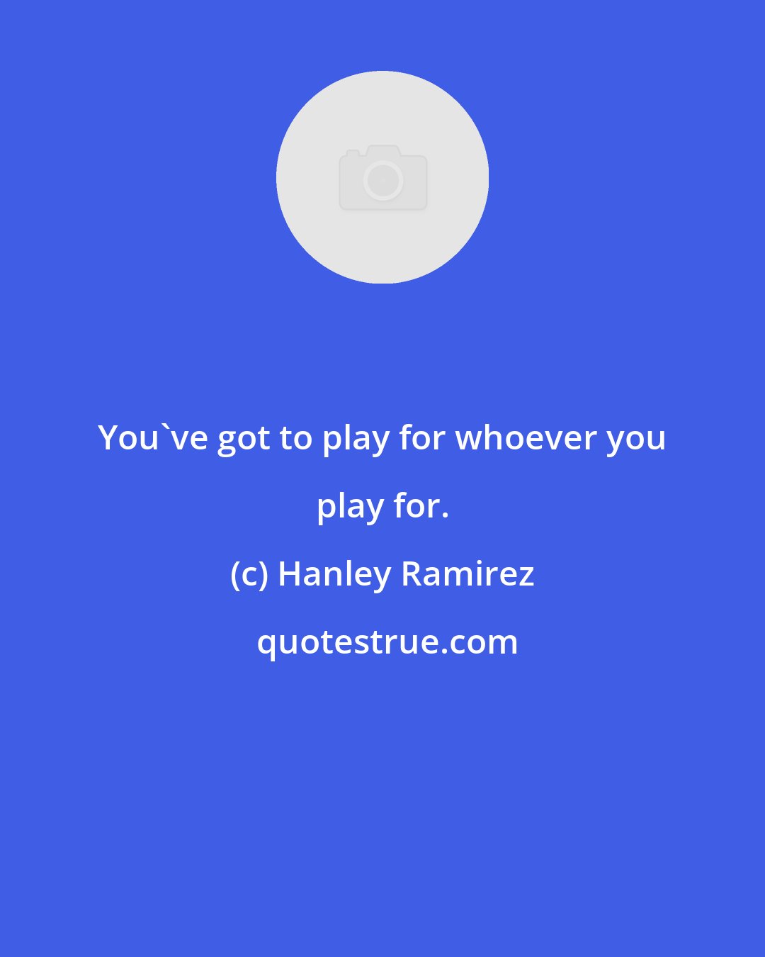 Hanley Ramirez: You've got to play for whoever you play for.