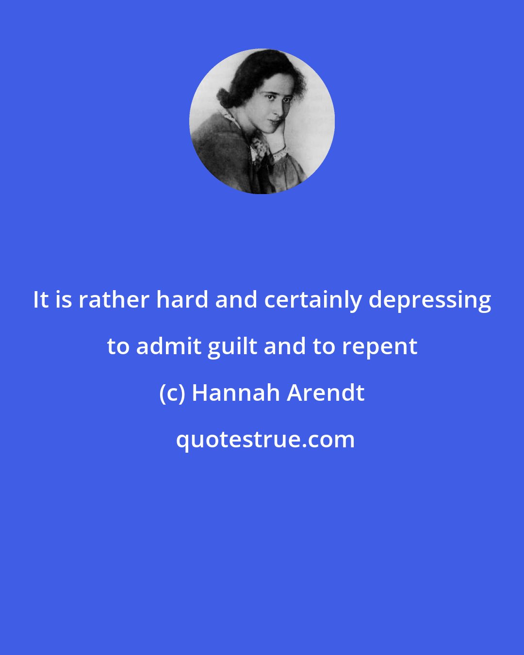 Hannah Arendt: It is rather hard and certainly depressing to admit guilt and to repent