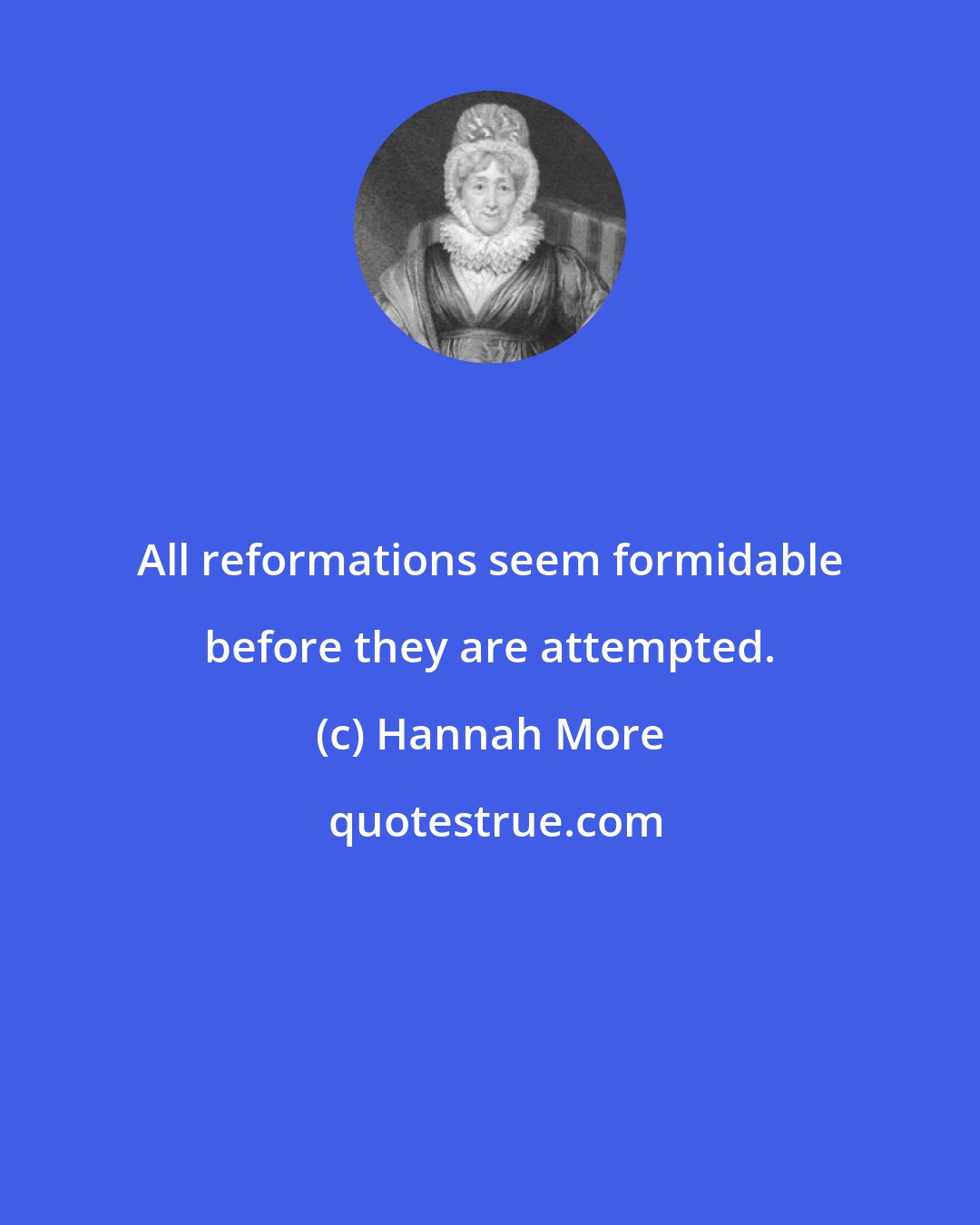 Hannah More: All reformations seem formidable before they are attempted.