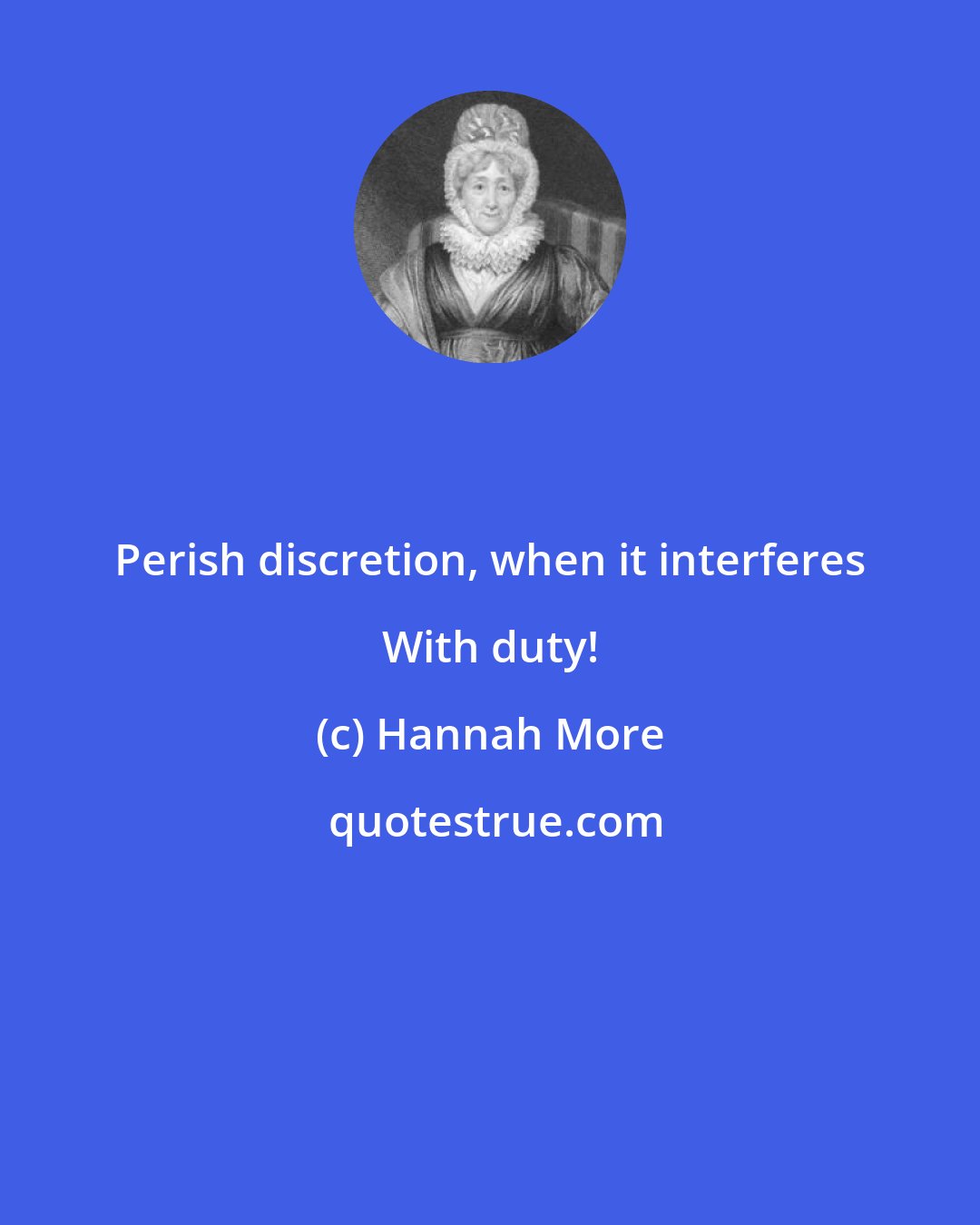 Hannah More: Perish discretion, when it interferes With duty!