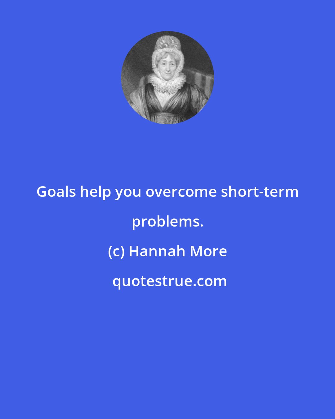 Hannah More: Goals help you overcome short-term problems.