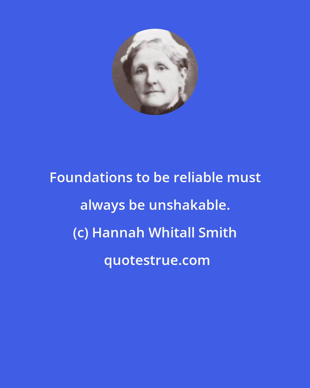 Hannah Whitall Smith: Foundations to be reliable must always be unshakable.