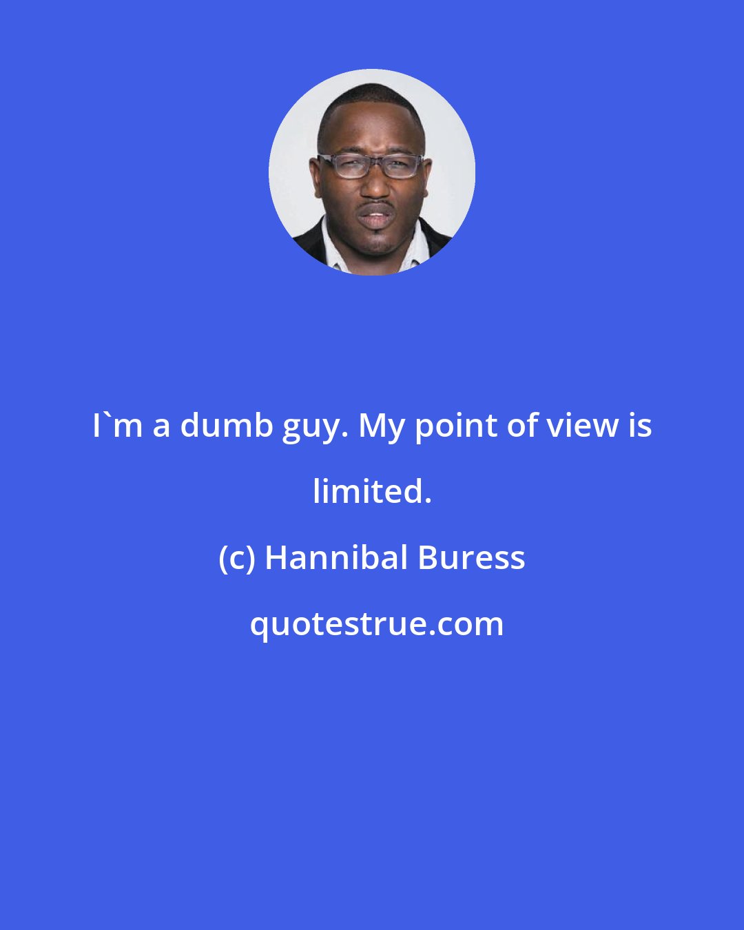 Hannibal Buress: I'm a dumb guy. My point of view is limited.