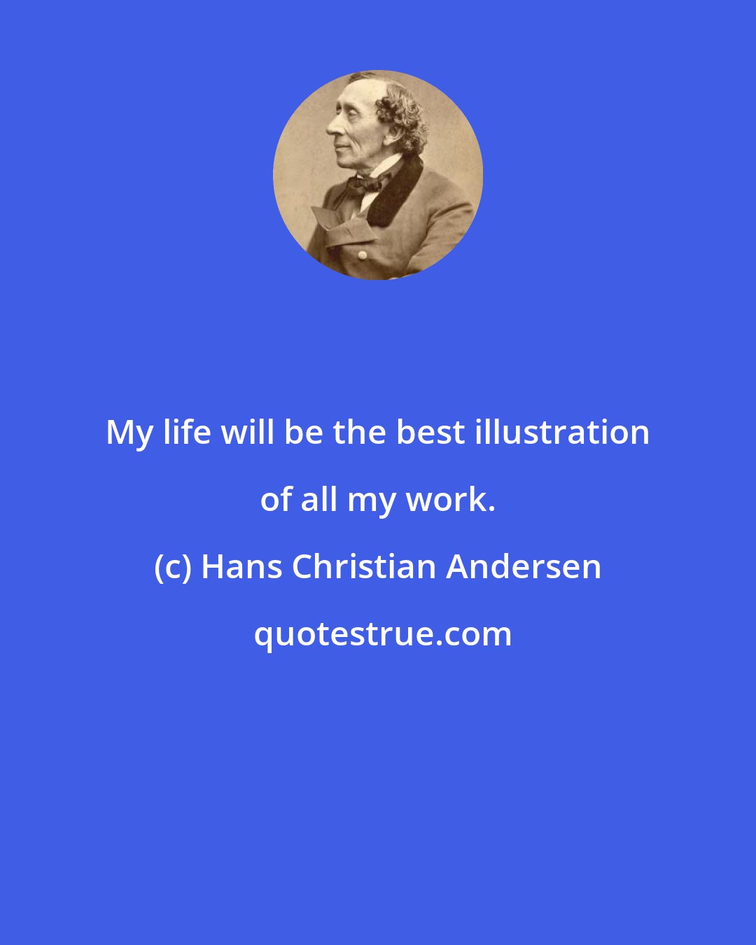 Hans Christian Andersen: My life will be the best illustration of all my work.