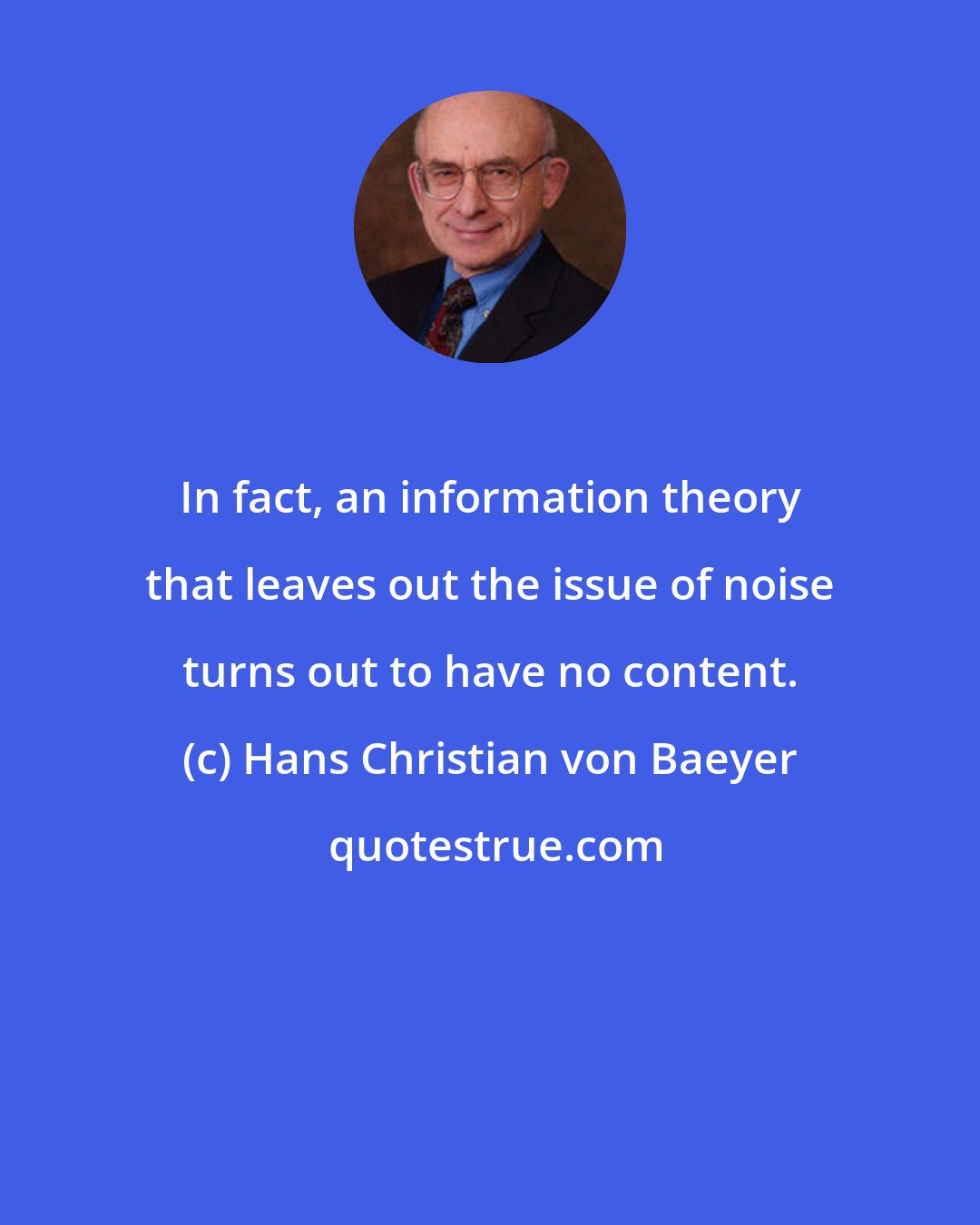 Hans Christian von Baeyer: In fact, an information theory that leaves out the issue of noise turns out to have no content.