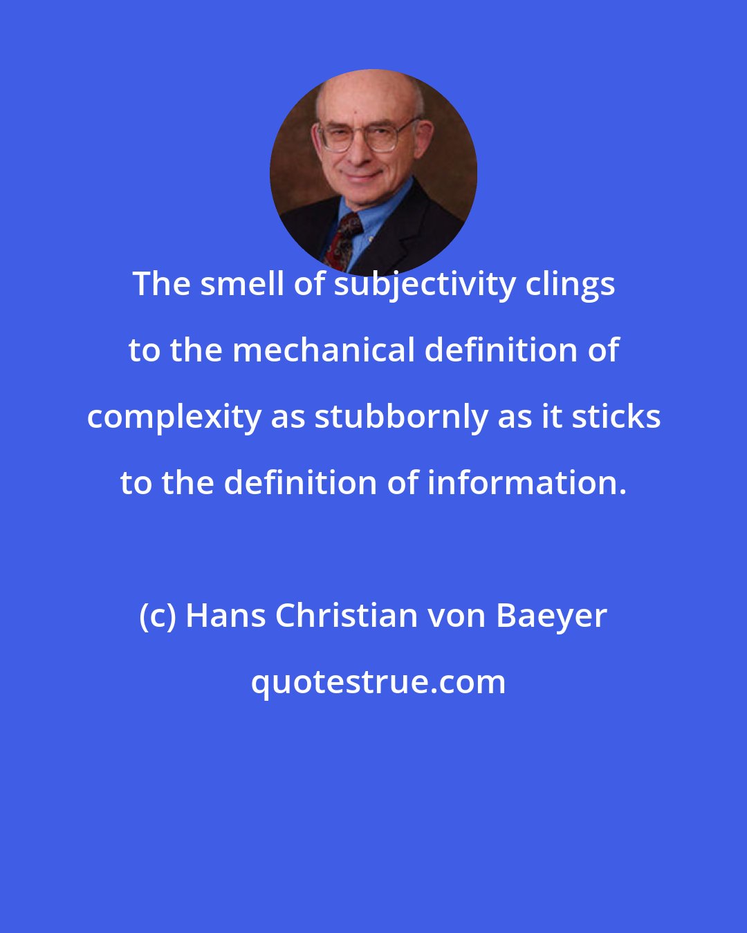 Hans Christian von Baeyer: The smell of subjectivity clings to the mechanical definition of complexity as stubbornly as it sticks to the definition of information.