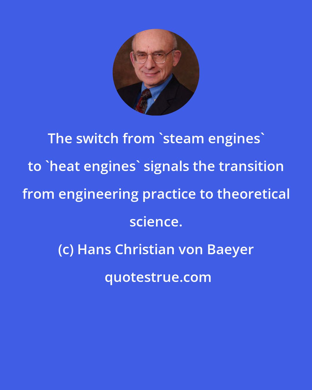 Hans Christian von Baeyer: The switch from 'steam engines' to 'heat engines' signals the transition from engineering practice to theoretical science.