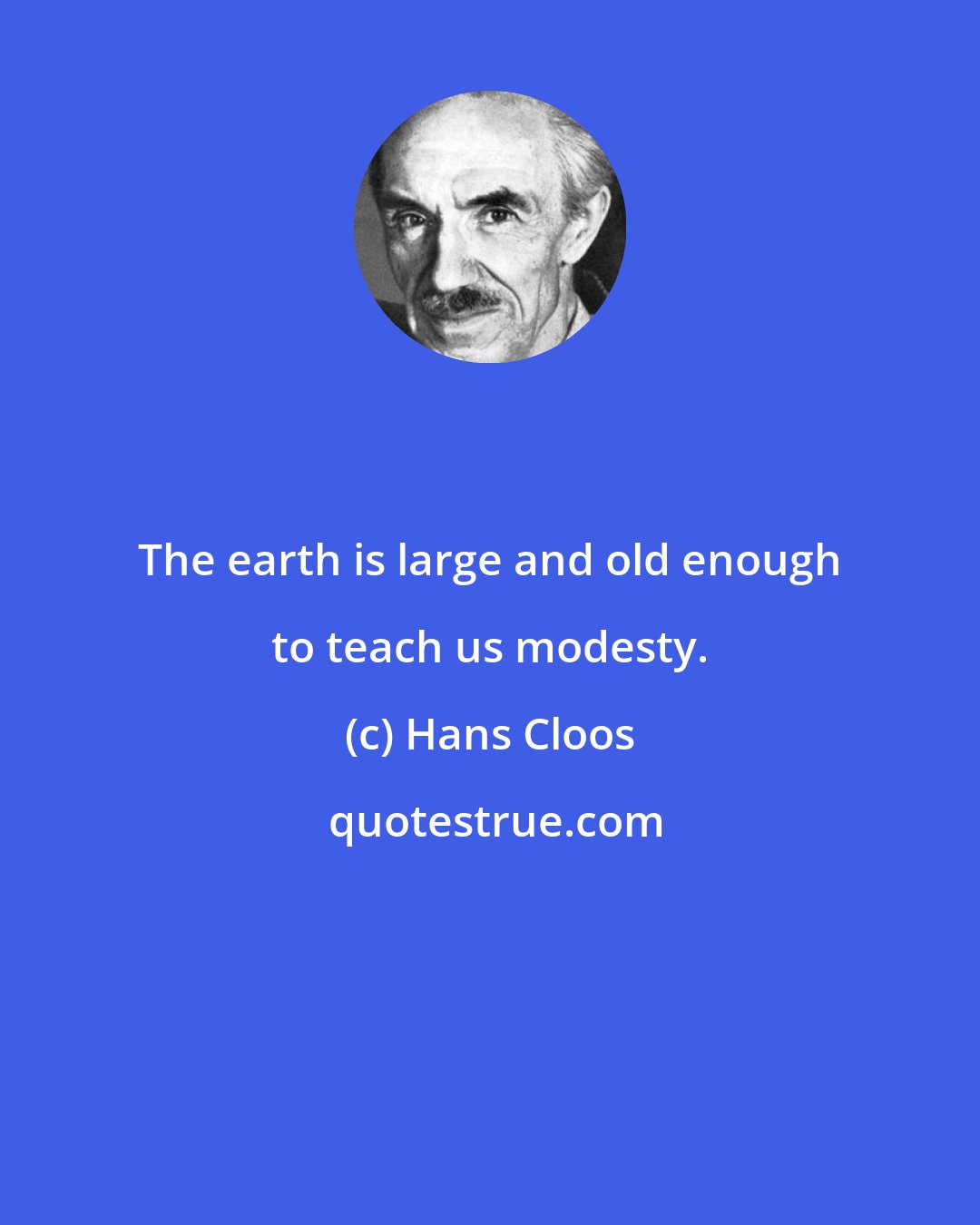 Hans Cloos: The earth is large and old enough to teach us modesty.