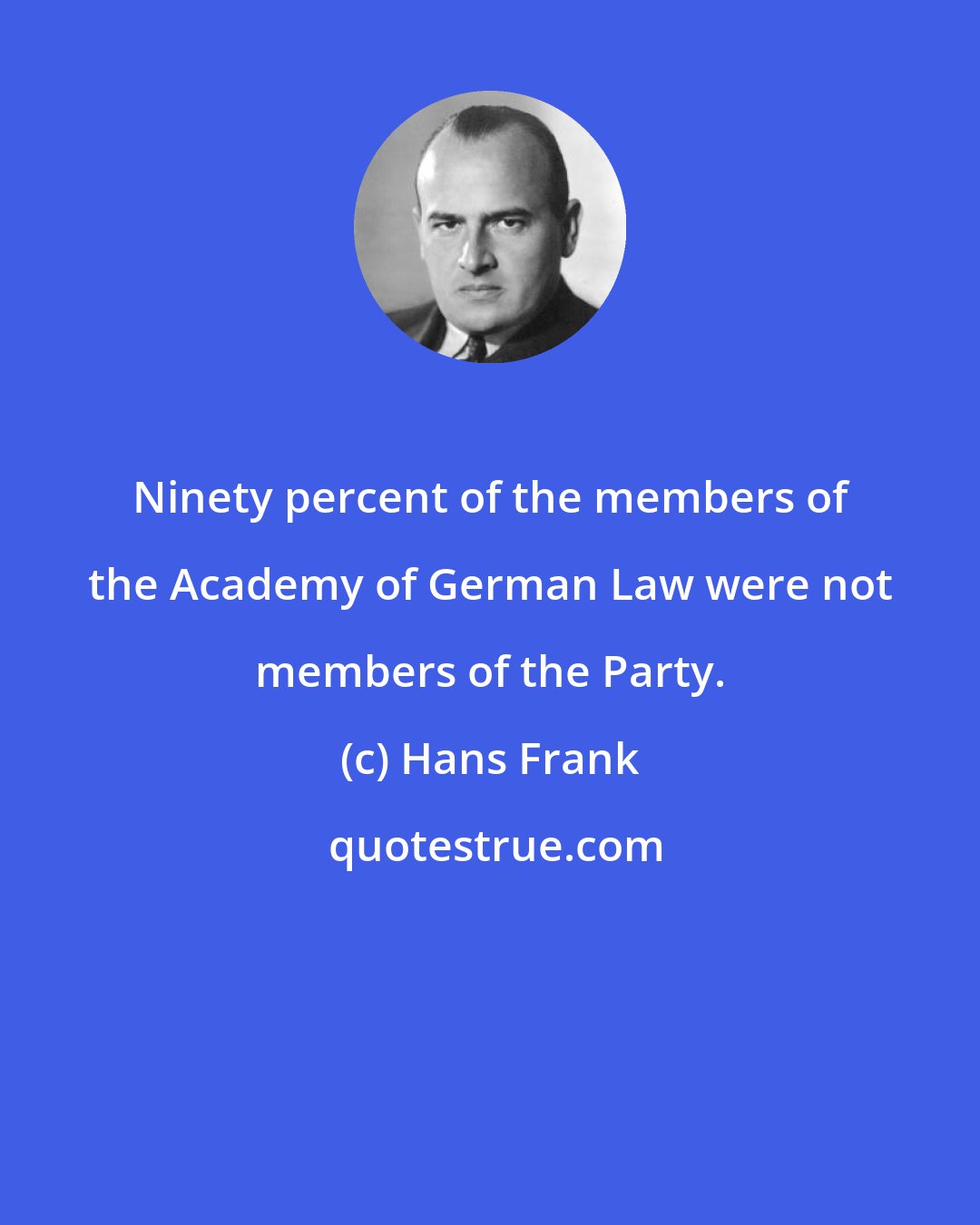 Hans Frank: Ninety percent of the members of the Academy of German Law were not members of the Party.