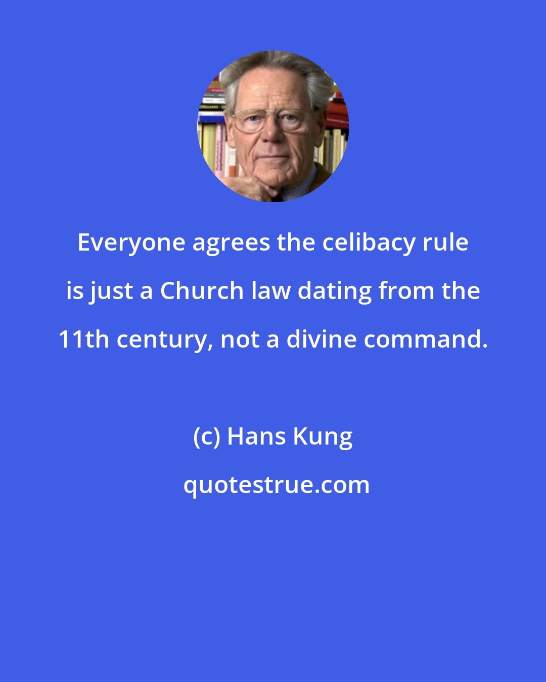 Hans Kung: Everyone agrees the celibacy rule is just a Church law dating from the 11th century, not a divine command.